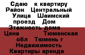 Сдаю 1-к квартиру › Район ­ Центральный › Улица ­ Шаимский проезд › Дом ­ 3 › Этажность дома ­ 9 › Цена ­ 9 000 - Тюменская обл., Тюмень г. Недвижимость » Квартиры аренда   . Тюменская обл.,Тюмень г.